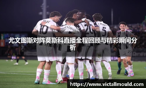 尤文图斯对阵莫斯科直播全程回顾与精彩瞬间分析