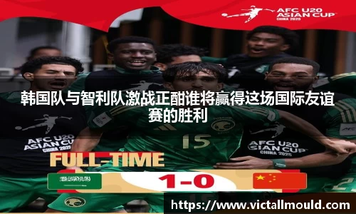韩国队与智利队激战正酣谁将赢得这场国际友谊赛的胜利
