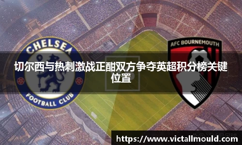 切尔西与热刺激战正酣双方争夺英超积分榜关键位置